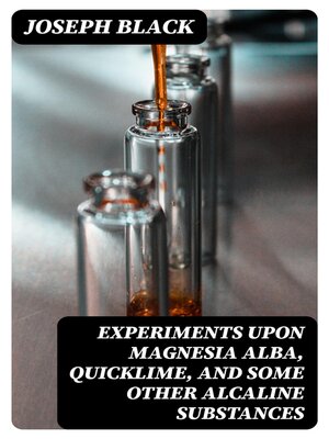 cover image of Experiments upon magnesia alba, Quicklime, and some other Alcaline Substances